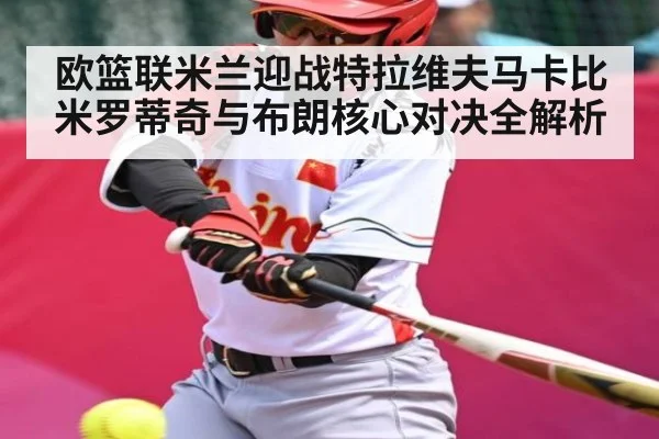 欧篮联米兰迎战特拉维夫马卡比 米罗蒂奇与布朗核心对决全解析